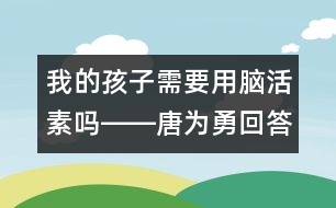 我的孩子需要用腦活素嗎――唐為勇回答