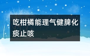 吃柑橘能理氣健脾、化痰止咳