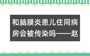 和腦膜炎患兒住同病房會被傳染嗎――趙惠君回答