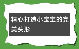 精心打造小寶寶的完美頭形