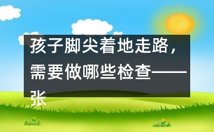 孩子腳尖著地走路，需要做哪些檢查――張偉利回答
