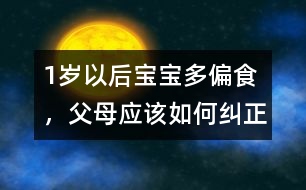 1歲以后寶寶多偏食，父母應該如何糾正