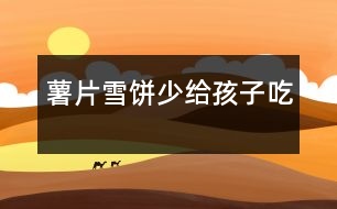 薯片、雪餅少給孩子吃