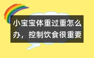 小寶寶體重過重怎么辦，控制飲食很重要