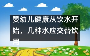 嬰幼兒健康從飲水開始，幾種水應(yīng)交替飲用