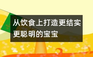 從飲食上打造更結(jié)實(shí)、更聰明的寶寶