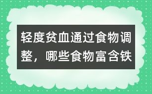 輕度貧血通過(guò)食物調(diào)整，哪些食物富含鐵