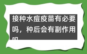 接種水痘疫苗有必要嗎，種后會有副作用嗎