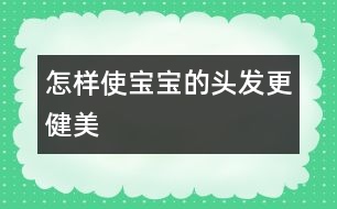 怎樣使寶寶的頭發(fā)更健美