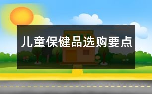 兒童保健品選購(gòu)要點(diǎn)