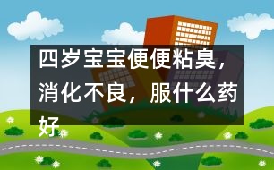 四歲寶寶便便粘臭，消化不良，服什么藥好