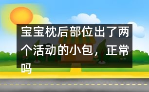 寶寶枕后部位出了兩個活動的小包，正常嗎