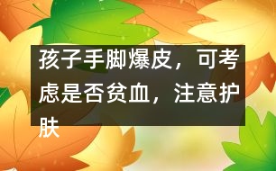 孩子手腳爆皮，可考慮是否貧血，注意護(hù)膚