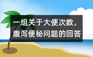 一組關(guān)于大便次數(shù)，腹瀉、便秘問(wèn)題的回答