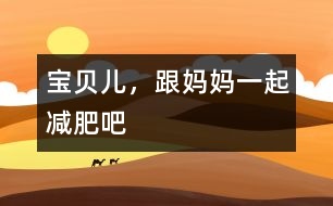 寶貝兒，跟媽媽一起減肥吧