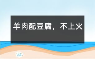羊肉配豆腐，不上火