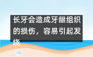 長牙會(huì)造成牙齦組織的損傷，容易引起發(fā)燒