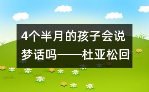 4個(gè)半月的孩子會(huì)說(shuō)夢(mèng)話嗎――杜亞松回答
