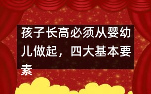 孩子長(zhǎng)高必須從嬰幼兒做起，四大基本要素要注意