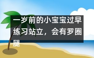 一歲前的小寶寶過(guò)早練習(xí)站立，會(huì)有羅圈腿