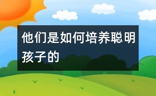 他們是如何培養(yǎng)聰明孩子的