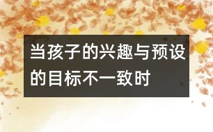 當孩子的興趣與預設的目標不一致時