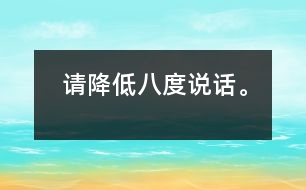 請(qǐng)降低八度說話。