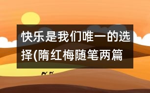 快樂(lè)是我們唯一的選擇(隋紅梅隨筆兩篇）