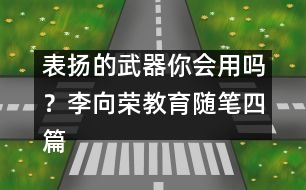 表揚的武器你會用嗎？（李向榮教育隨筆四篇）