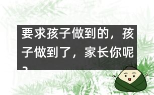 要求孩子做到的，孩子做到了，家長你呢？