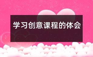 學(xué)習(xí)創(chuàng)意課程的體會