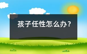 孩子任性怎么辦？