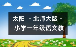 太陽  - 北師大版 - 小學(xué)一年級語文教案