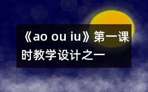 《ao ou iu》第一課時(shí)教學(xué)設(shè)計(jì)之一