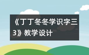《丁丁冬冬學(xué)識(shí)字（三）3》教學(xué)設(shè)計(jì)