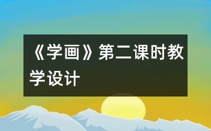 《學(xué)畫》第二課時教學(xué)設(shè)計