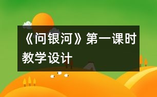 《問銀河》第一課時(shí)教學(xué)設(shè)計(jì)