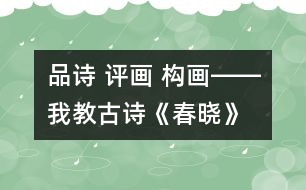 品詩(shī) 評(píng)畫(huà) 構(gòu)畫(huà)――我教古詩(shī)《春曉》