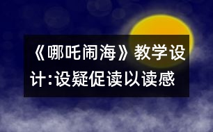 《哪吒鬧?！方虒W(xué)設(shè)計(jì):設(shè)疑促讀以讀感悟 述中積累