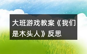 大班游戲教案《我們是木頭人》反思