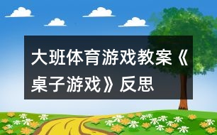 大班體育游戲教案《桌子游戲》反思