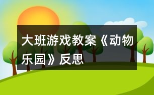 大班游戲教案《動物樂園》反思