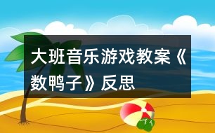 大班音樂游戲教案《數鴨子》反思