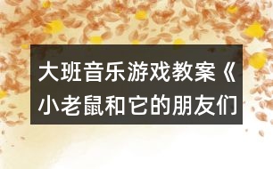 大班音樂游戲教案《小老鼠和它的朋友們》反思