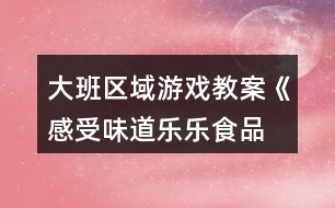 大班區(qū)域游戲教案《感受味道“樂(lè)樂(lè)食品城”》反思