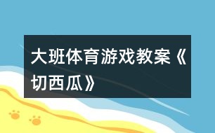 大班體育游戲教案《切西瓜》