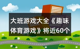 大班游戲大全《趣味體育游戲》將近60個游戲教案反思