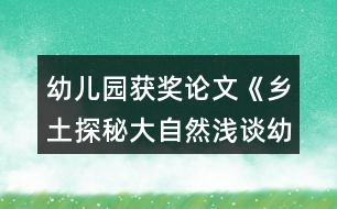 幼兒園獲獎(jiǎng)?wù)撐摹多l(xiāng)土探秘大自然淺談?dòng)變簣@實(shí)施泥塑游戲鄉(xiāng)土主題課程的開(kāi)展》