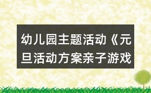 幼兒園主題活動《元旦活動方案親子游戲》節(jié)日教案超多游戲詳細(xì)玩法