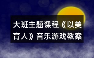 大班主題課程《以美育人》音樂(lè)游戲教案熊和石頭人反思